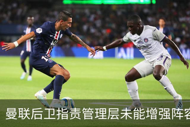 曼联后卫指责管理层未能增强阵容，沮丧之情难掩
