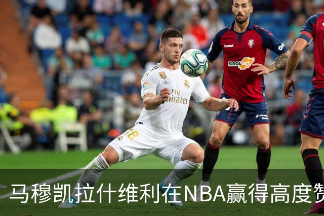 马穆凯拉什维利在NBA赢得高度赞誉与认可